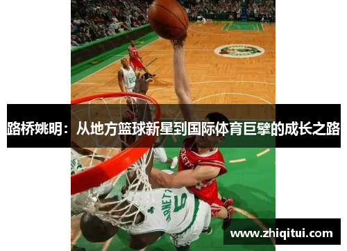 路桥姚明：从地方篮球新星到国际体育巨擘的成长之路