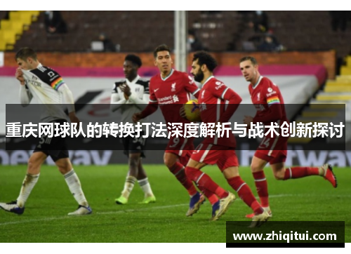 重庆网球队的转换打法深度解析与战术创新探讨