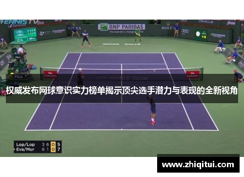 权威发布网球意识实力榜单揭示顶尖选手潜力与表现的全新视角