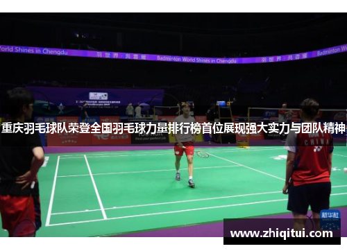 重庆羽毛球队荣登全国羽毛球力量排行榜首位展现强大实力与团队精神