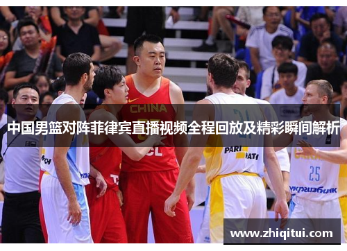 中国男篮对阵菲律宾直播视频全程回放及精彩瞬间解析