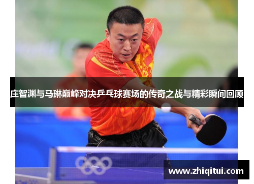 庄智渊与马琳巅峰对决乒乓球赛场的传奇之战与精彩瞬间回顾