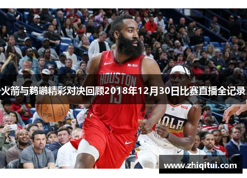 火箭与鹈鹕精彩对决回顾2018年12月30日比赛直播全记录
