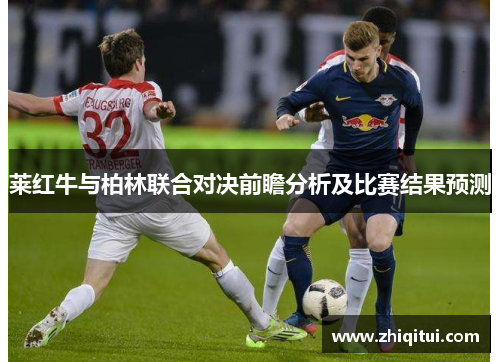 莱红牛与柏林联合对决前瞻分析及比赛结果预测