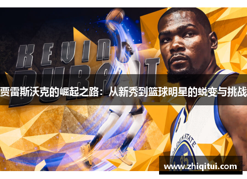 贾雷斯沃克的崛起之路：从新秀到篮球明星的蜕变与挑战